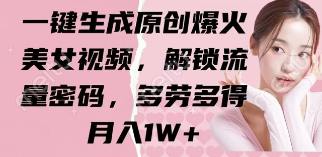 图片[1]-【2025.03.21】一键生成原创爆火美女视频，解锁流量密码，多劳多得，月入1W+百度网盘免费下载-芽米宝库