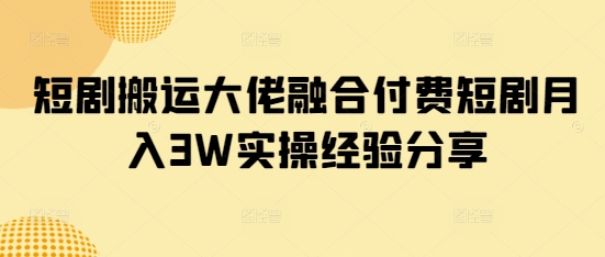 图片[1]-【2025.03.21】短剧搬运大佬融合付费短剧月入3W实操经验分享百度网盘免费下载-芽米宝库