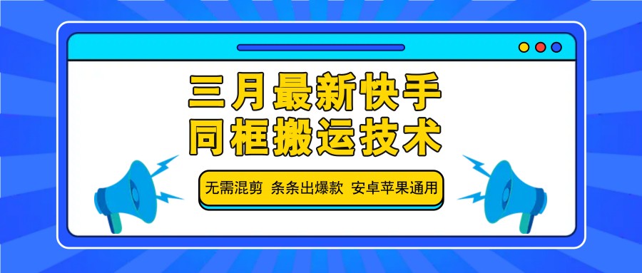 【2025.03.21】三月最新快手同框搬运技术，无需混剪 条条出爆款 安卓苹果通用百度网盘免费下载-芽米宝库