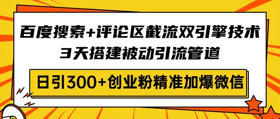【2025.03.21】百度搜索+评论区截流双引擎技术，3天搭建被动引流管道，日引300+创业粉百度网盘免费下载-芽米宝库