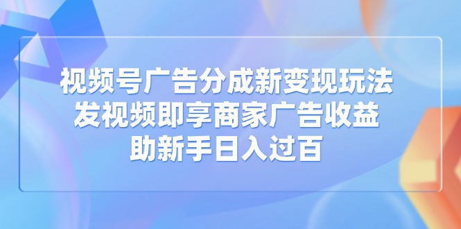 【2025.03.21】视频号广告分成新变现玩法：发视频即享商家广告收益，助新手日入过百百度网盘免费下载-芽米宝库