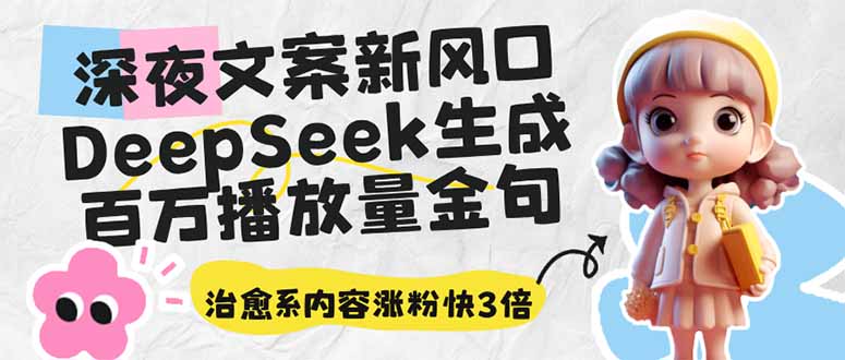 【2025.03.21】深夜文案新风口：DeepSeek生成百万播放量金句，治愈系内容涨粉快3倍百度网盘免费下载-芽米宝库