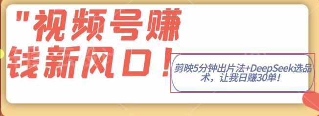 图片[1]-【2025.03.22】视频号挣钱新风口，剪映5分钟出片法+DeepSeek选品术，让我日出30单百度网盘免费下载-芽米宝库