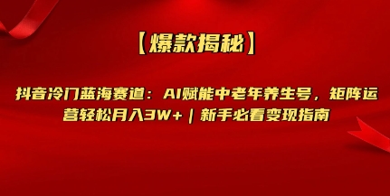 【2025.03.22】【爆款揭秘】抖音冷门蓝海赛道：AI赋能中老年养生号，矩阵运营轻松月入过W+新手必看变现指南百度网盘免费下载-芽米宝库