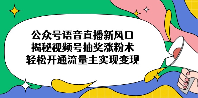 图片[1]-【2025.03.23】公众号语音直播新风口，揭秘视频号抽奖涨粉术，轻松开通流量主实现变现百度网盘免费下载-芽米宝库