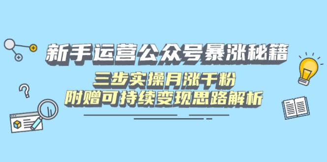 【2025.03.23】新手运营公众号暴涨秘籍，三步实操月涨千粉，附赠可持续变现思路解析百度网盘免费下载-芽米宝库
