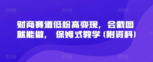 【2025.03.23】财商赛道低粉高变现，会截图就能做， 保姆式教学(附资料)百度网盘免费下载-芽米宝库