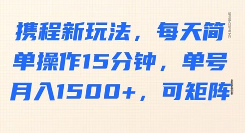 图片[1]-【2025.03.23】携程新玩法，每天简单操作15分钟，单号月入1500+，可矩阵百度网盘免费下载-芽米宝库
