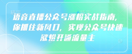 图片[1]-【2025.03.23】语音直播公众号涨粉实战指南，你抓住新风口，实现公众号快速涨粉开通流量主百度网盘免费下载-芽米宝库