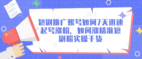 【2025.03.23】短剧推广账号如何7天迅速起号涨粉，如何涨精准短剧粉实操干货百度网盘免费下载-芽米宝库