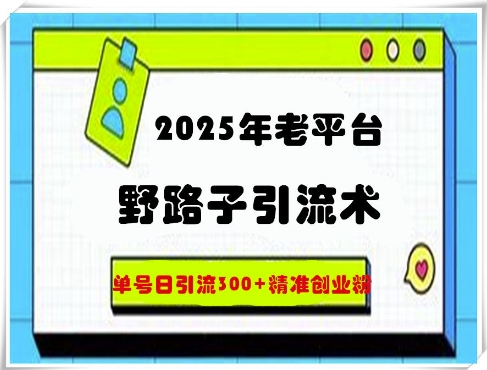 【2025.03.23】2025年老平台野路子引流术，单号日引流300+精准创业粉百度网盘免费下载-芽米宝库