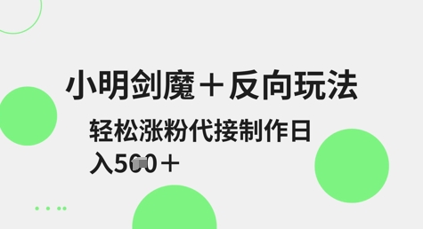 【2025.03.26】小明剑魔+反向玩法，轻松涨粉，可代接制作日入500+百度网盘免费下载-芽米宝库