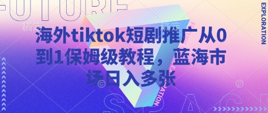 【2025.03.26】海外tiktok短剧推广从0到1保姆级教程，蓝海市场日入多张百度网盘免费下载-芽米宝库