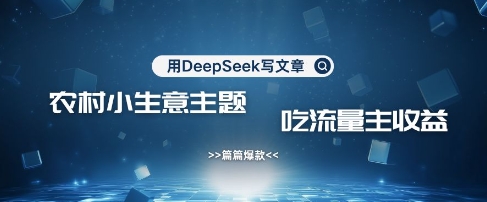 图片[1]-【2025.03.26】用DeepSeek写农村创业小项目，篇篇爆款，暴力引流，吃流量主收益变现百度网盘免费下载-芽米宝库