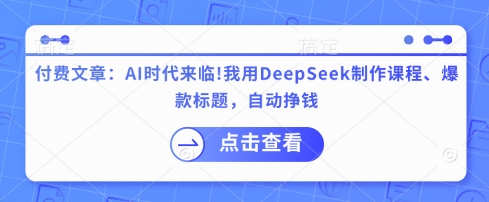 【2025.03.26】付费文章：AI时代来临！我用DeepSeek制作课程、爆款标题，自动挣钱百度网盘免费下载-芽米宝库