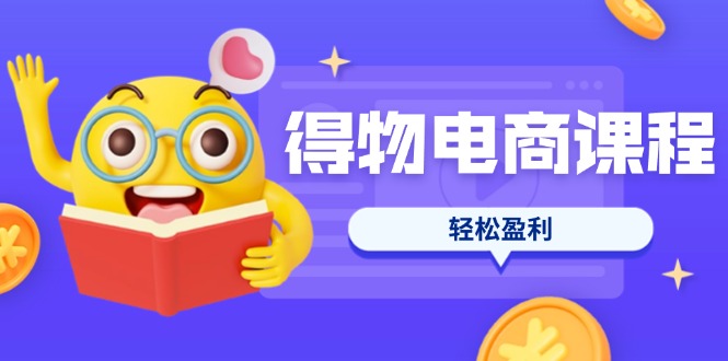【2025.03.26】得物电商课程合集，选品、优化、定价全攻略，7天SOP单品爆红，轻松盈利百度网盘免费下载-芽米宝库