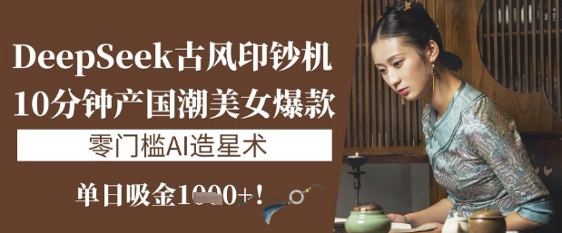 图片[1]-【2025.03.26】DeepSeek古风印钞机：10分钟产国潮美女爆款，单日吸金1k+，零门槛AI造星术百度网盘免费下载-芽米宝库
