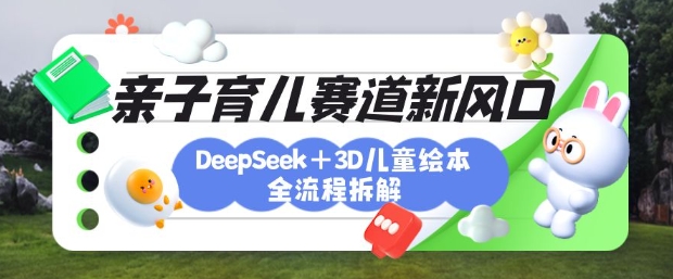 图片[1]-【2025.03.26】育儿赛道新风口：DeepSeek+3D绘本全流程拆解，月涨粉上W，还能培养亲子创造力百度网盘免费下载-芽米宝库