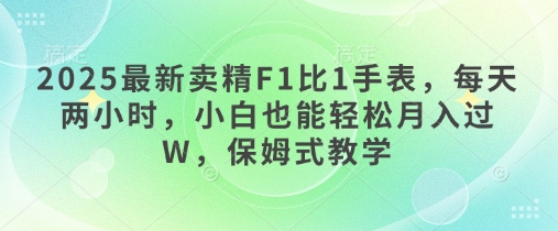 【2025.03.26】2025最新卖精F1比1手表，每天两小时，小白也能轻松月入过W，保姆式教学百度网盘免费下载-芽米宝库