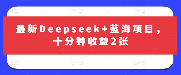 【2025.03.26】最新Deepseek+蓝海项目，十分钟收益200+百度网盘免费下载-芽米宝库