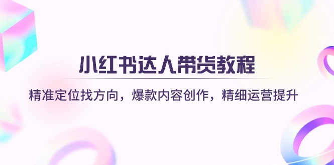 【2025.03.26】小红书达人带货教程：精准定位找方向，爆款内容创作，精细运营提升百度网盘免费下载-芽米宝库