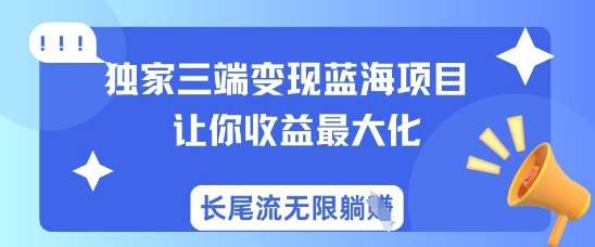 【2025.03.27】独家三端变现蓝海项目，让你收益最大化，长尾流无限躺挣百度网盘免费下载-芽米宝库