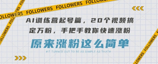 【2025.03.27】AI训练营起号篇，20个视频搞定万粉，手把手教你快速涨粉百度网盘免费下载-芽米宝库