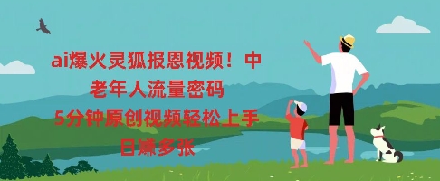 图片[1]-【2025.03.27】ai爆火灵狐报恩视频，中老年人流量密码，5分钟原创视频轻松上手，日入多张百度网盘免费下载-芽米宝库