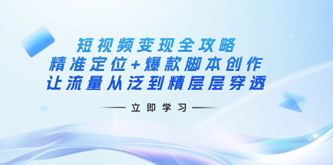 【2025.03.27】短视频变现全攻略：精准定位+爆款脚本创作，让流量从泛到精层层穿透百度网盘免费下载-芽米宝库