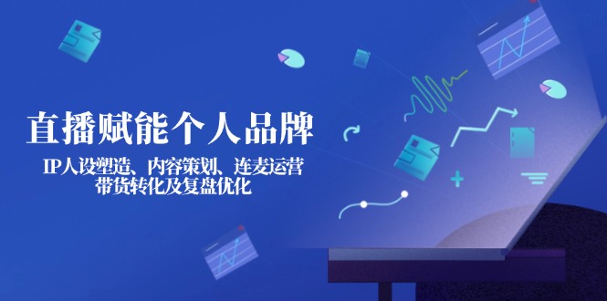 【2025.03.27】直播赋能个人品牌：IP人设塑造、内容策划、连麦运营、带货转化及复盘优化百度网盘免费下载-芽米宝库