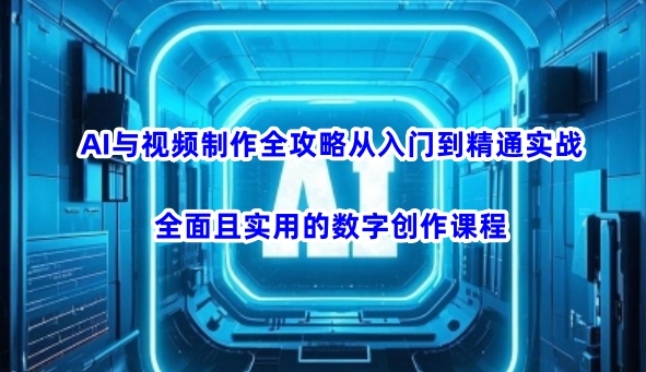 图片[1]-【2025.03.27】AI与视频制作全攻略从入门到精通实战，全面且实用的数字创作课程（更新3月）百度网盘免费下载-芽米宝库