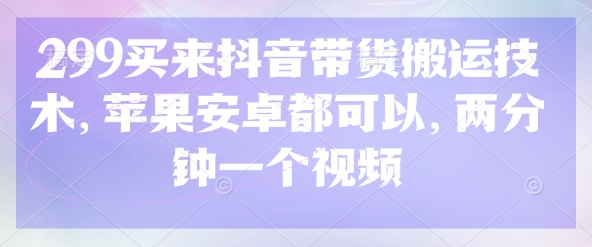 图片[1]-【2025.03.27】299买来抖音带货搬运技术，苹果安卓都可以，两分钟一个视频百度网盘免费下载-芽米宝库