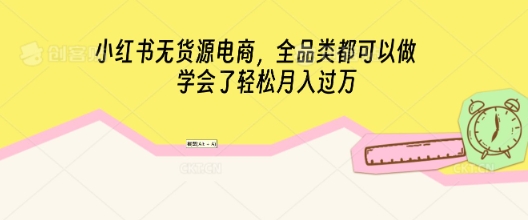 图片[1]-【2025.03.27】小红书无货源电商，全品类都可以做，学会了轻松月入过W百度网盘免费下载-芽米宝库