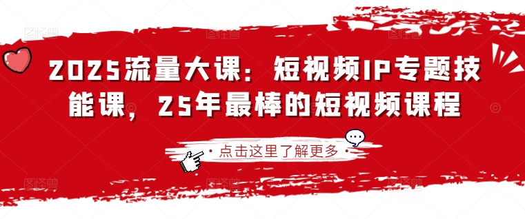 【2025.03.28】2025流量大课：短视频IP专题技能课，25年最棒的短视频课程百度网盘免费下载-芽米宝库