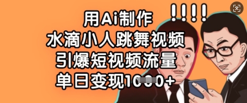【2025.03.28】用Ai制作水滴小人跳舞视频，引爆短视频流量，单日变现数张百度网盘免费下载-芽米宝库