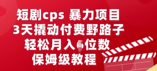 【2025.03.28】短剧cps暴力项目，3天撬动付费野路子，有人偷偷月入五位数，保姆级教程百度网盘免费下载-芽米宝库