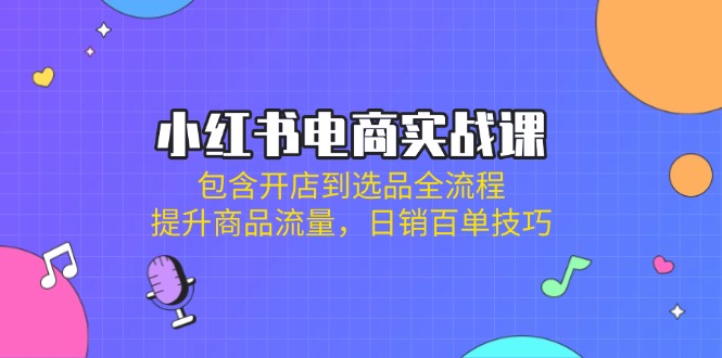 图片[1]-【2025.03.28】小红书电商实战课：包含开店到选品全流程，提升商品流量，日销百单技巧百度网盘免费下载-芽米宝库