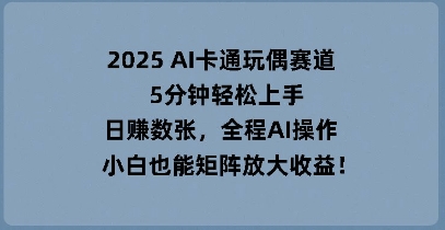 图片[1]-【2025.03.29】2025年AI卡通玩偶赛道，5分钟轻松上手，日入数张，全程AI操作，小白也能矩阵放大收益百度网盘免费下载-芽米宝库