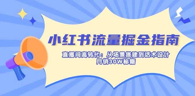 图片[1]-【2025.03.29】小红书流量掘金指南：直播间高转化：从场景搭建到话术设计，月销30W秘籍百度网盘免费下载-芽米宝库