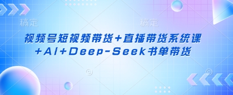 图片[1]-【2025.03.29】视频号短视频带货+直播带货系统课+AI+DeepSeek书单带货百度网盘免费下载-芽米宝库