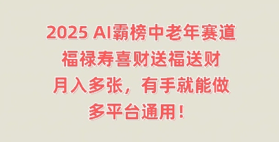 【2025.03.29】2025AI霸榜中老年赛道，福禄寿喜财送福送财，月入多张，有手就能做，多平台通用!百度网盘免费下载-芽米宝库