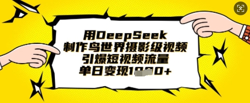 【2025.03.29】用DeepSeek制作鸟世界摄影级视频，引爆短视频流量，单日变现1k百度网盘免费下载-芽米宝库