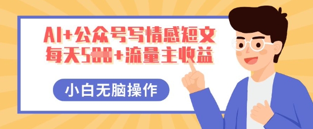 【2025.03.29】AI+公众号写情感短文，每天500+流量主收益，多号矩阵无脑操作，小白轻松上手，保姆级教程百度网盘免费下载-芽米宝库