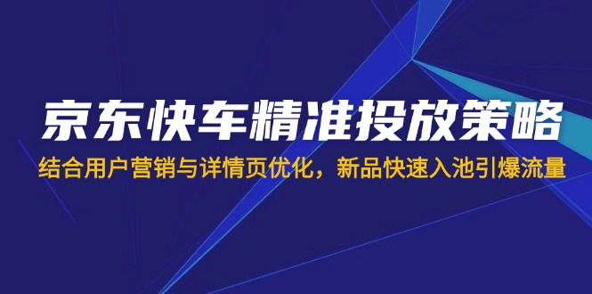 【2025.03.30】京东快车精准投放策略，结合用户营销与详情页优化，新品快速入池引爆流量百度网盘免费下载-芽米宝库