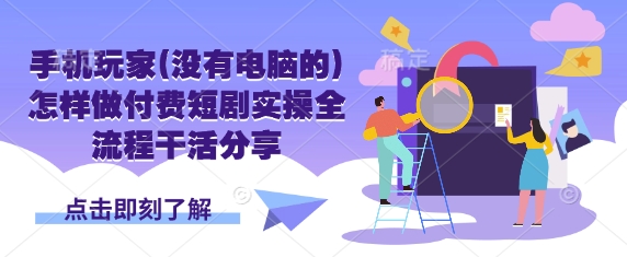 【2025.03.30】手机玩家(没有电脑的)怎样做付费短剧实操全流程干活分享百度网盘免费下载-芽米宝库