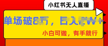 【2025.03.30】小红书无人直播，纯小白可做，有手就行，单场直播销售额破8w百度网盘免费下载-芽米宝库