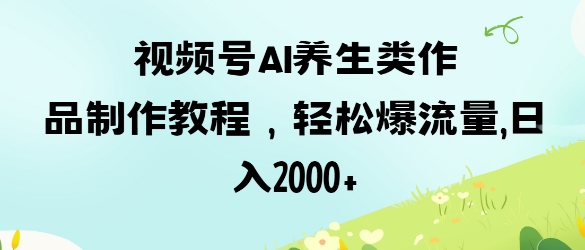 【2025.03.31】视频号ai养生类作品制作教程，轻松爆流量，日入2000+百度网盘免费下载-芽米宝库