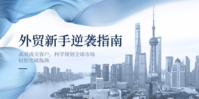 【2025.04.01】外贸新手逆袭指南：高效成交客户，科学规划全球市场，轻松突破瓶颈百度网盘免费下载-芽米宝库