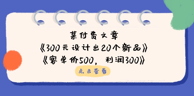 图片[1]-【2025.04.01】某付费文章：《300元设计出20个新品》+《客单价500，利润300》百度网盘免费下载-芽米宝库