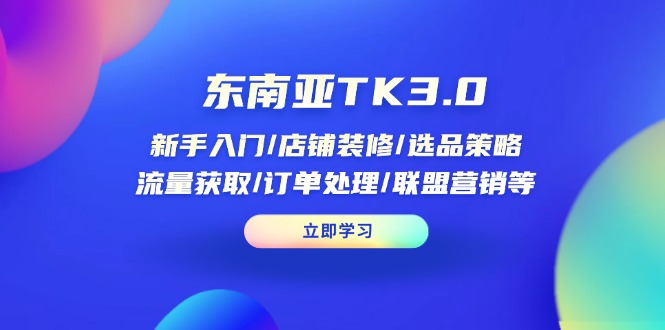 图片[1]-【2025.04.01】东南亚TK3.0：新手入门/店铺装修/选品策略/流量获取/订单处理/联盟营销等百度网盘免费下载-芽米宝库